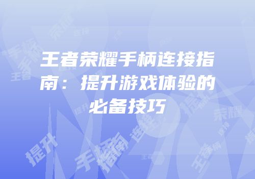 王者荣耀手柄连接指南：提升游戏体验的必备技巧