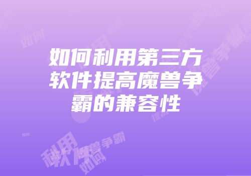 如何利用第三方软件提高魔兽争霸的兼容性