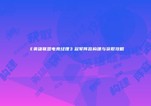 《英雄联盟电竞经理》冠军阵容构建与获取攻略