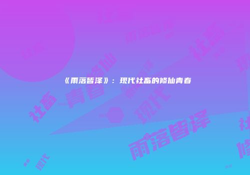 《雨落皆泽》：现代社畜的修仙青春