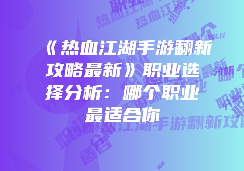 《热血江湖手游翻新攻略最新》职业选择分析：哪个职业最适合你