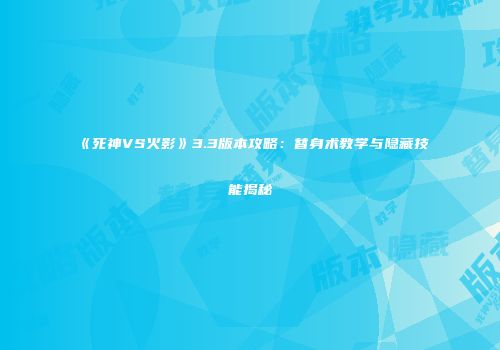 《死神VS火影》3.3版本攻略：替身术教学与隐藏技能揭秘
