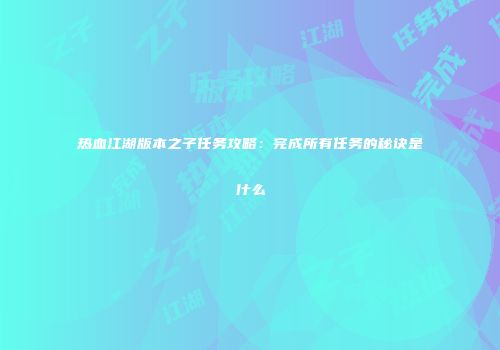 热血江湖版本之子任务攻略：完成所有任务的秘诀是什么