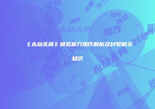 《永劫无间》模拟振刀操作解析及封号相关知识