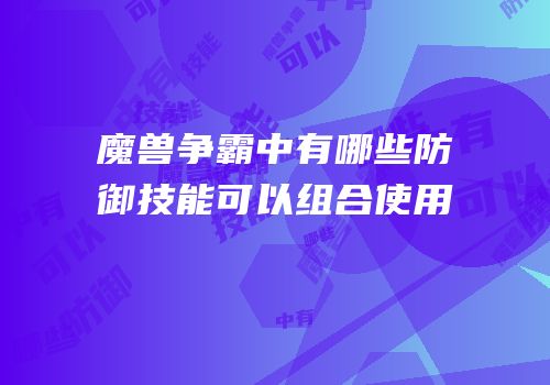魔兽争霸中有哪些防御技能可以组合使用