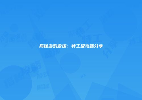 揭秘游戏救援：特工级攻略分享