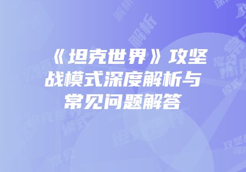《坦克世界》攻坚战模式深度解析与常见问题解答