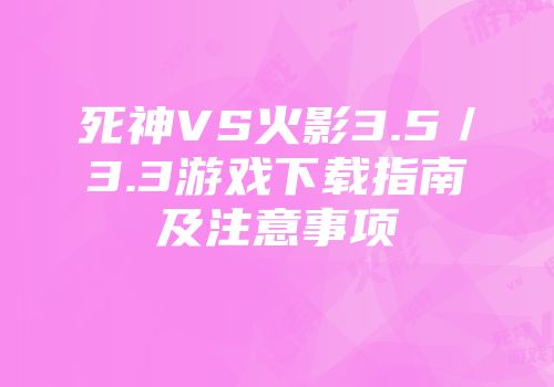 死神VS火影3.5／3.3游戏下载指南及注意事项