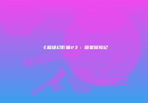 《超级幻影猫2》：喵星冒险记