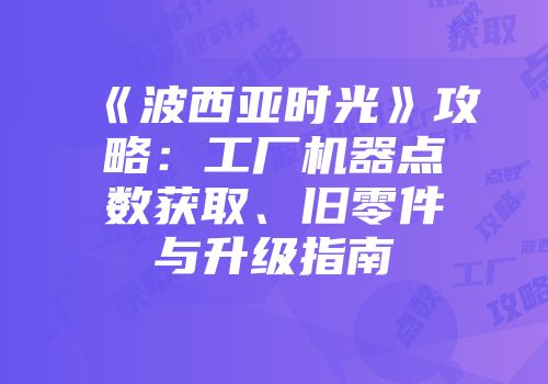 《波西亚时光》攻略：工厂机器点数获取、旧零件与升级指南