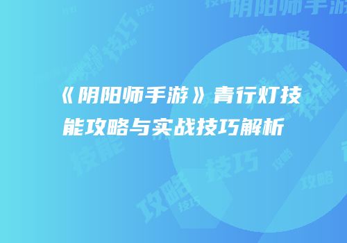 《阴阳师手游》青行灯技能攻略与实战技巧解析