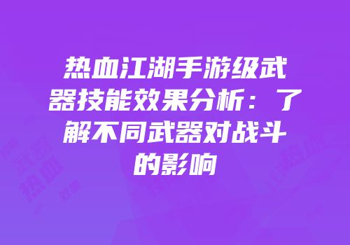 热血江湖手游级武器技能效果分析：了解不同武器对战斗的影响