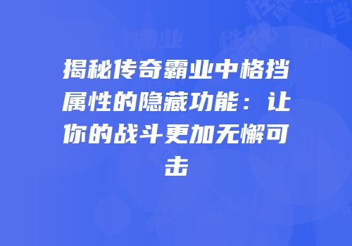 揭秘传奇霸业中格挡属性的隐藏功能：让你的战斗更加无懈可击