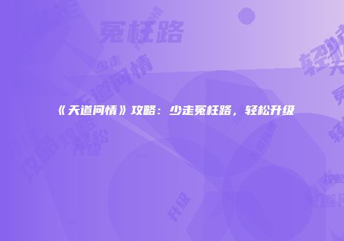 《天道问情》攻略：少走冤枉路，轻松升级