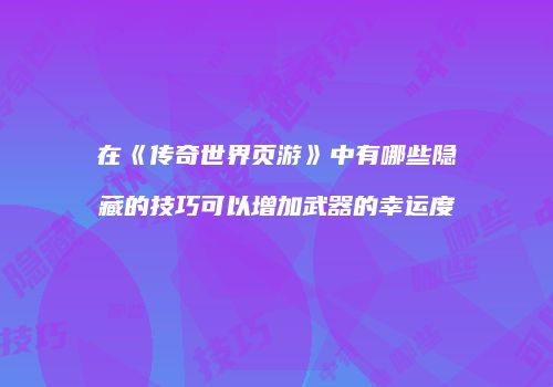 在《传奇世界页游》中有哪些隐藏的技巧可以增加武器的幸运度