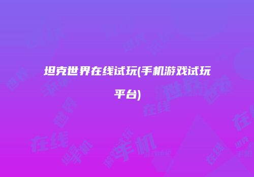 坦克世界在线试玩(手机游戏试玩平台)