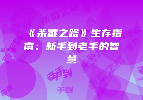《杀戮之路》生存指南：新手到老手的智慧