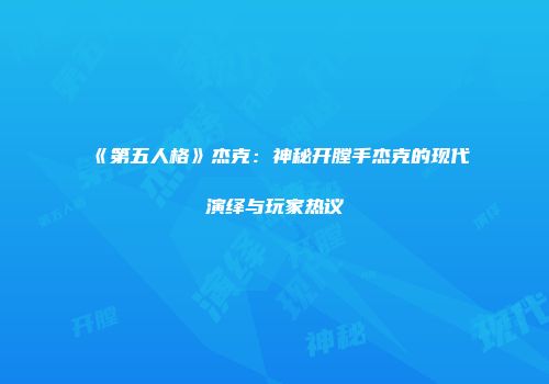 《第五人格》杰克：神秘开膛手杰克的现代演绎与玩家热议
