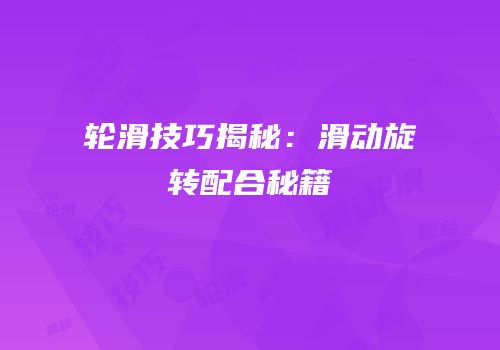 轮滑技巧揭秘：滑动旋转配合秘籍