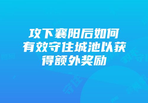 攻下襄阳后如何有效守住城池以获得额外奖励