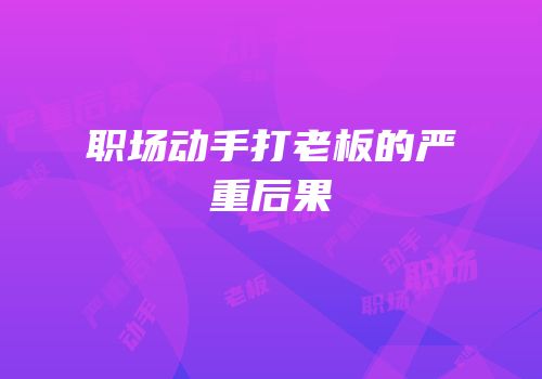 职场动手打老板的严重后果
