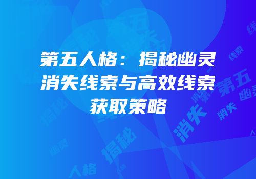 第五人格：揭秘幽灵消失线索与高效线索获取策略