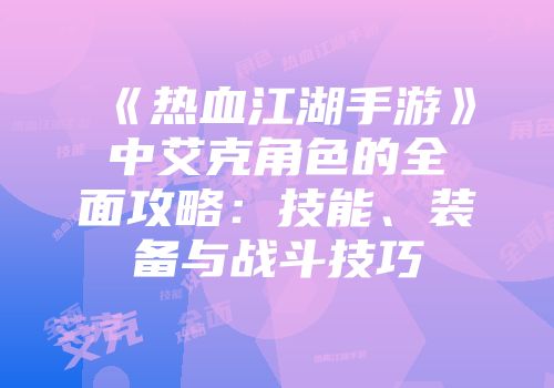《热血江湖手游》中艾克角色的全面攻略：技能、装备与战斗技巧