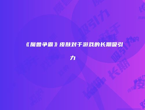 《魔兽争霸》皮肤对于游戏的长期吸引力