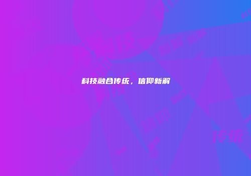 科技融合传统，信仰新解