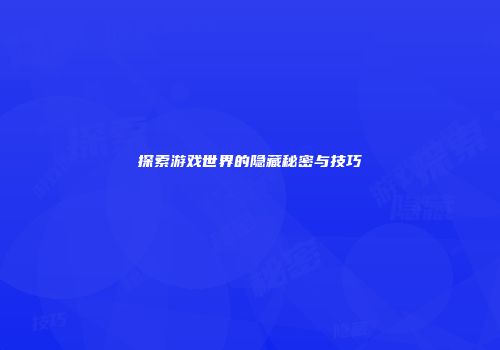 探索游戏世界的隐藏秘密与技巧