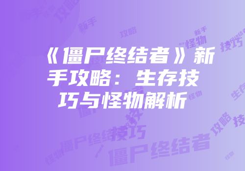 《僵尸终结者》新手攻略：生存技巧与怪物解析