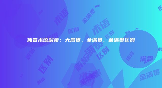 体育术语解析：大满贯、全满贯、金满贯区别