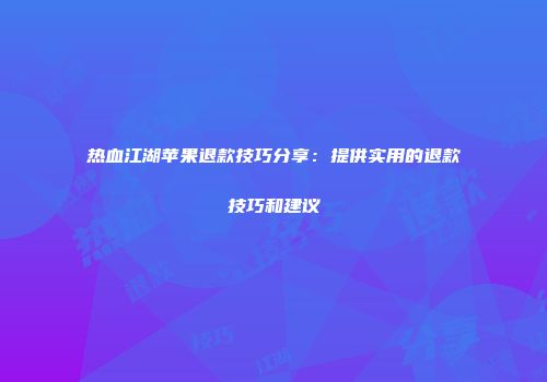 热血江湖苹果退款技巧分享：提供实用的退款技巧和建议