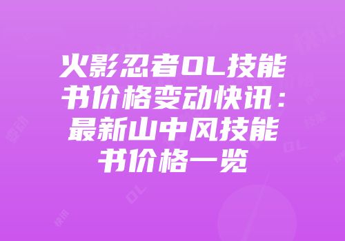 火影忍者OL技能书价格变动快讯：最新山中风技能书价格一览