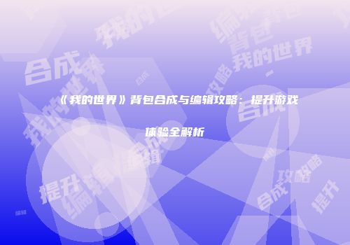 《我的世界》背包合成与编辑攻略：提升游戏体验全解析
