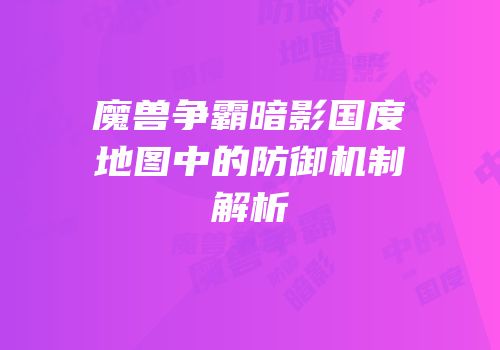 魔兽争霸暗影国度地图中的防御机制解析