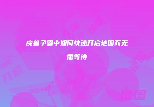 魔兽争霸中如何快速开启地图而无需等待