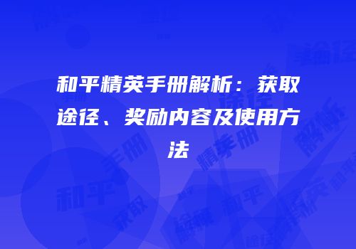 和平精英手册解析：获取途径、奖励内容及使用方法