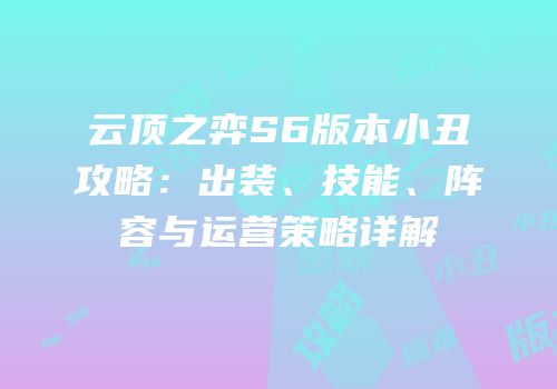 云顶之弈S6版本小丑攻略：出装、技能、阵容与运营策略详解