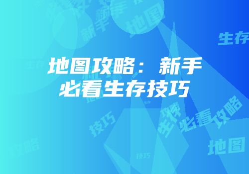 地图攻略：新手必看生存技巧