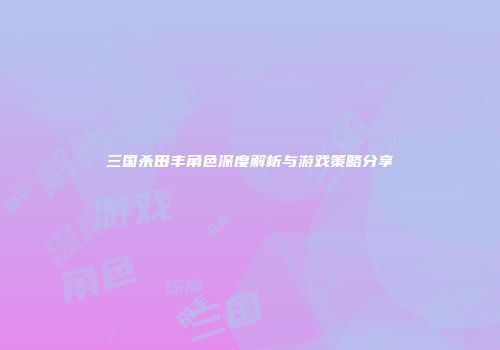 三国杀田丰角色深度解析与游戏策略分享