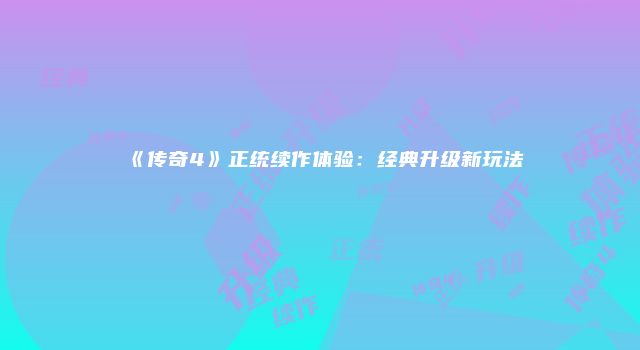 《传奇4》正统续作体验：经典升级新玩法