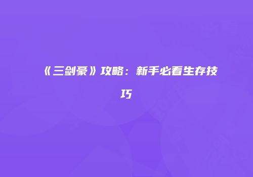 《三剑豪》攻略：新手必看生存技巧