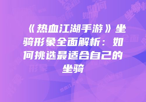 《热血江湖手游》坐骑形象全面解析：如何挑选最适合自己的坐骑