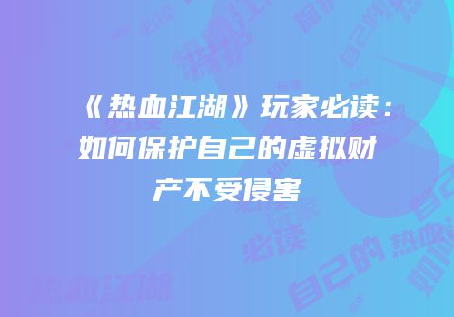 《热血江湖》玩家必读：如何保护自己的虚拟财产不受侵害