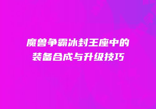 魔兽争霸冰封王座中的装备合成与升级技巧