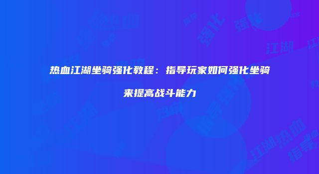 热血江湖坐骑强化教程：指导玩家如何强化坐骑来提高战斗能力