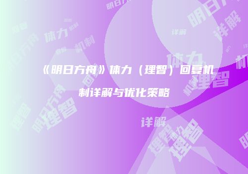 《明日方舟》体力（理智）回复机制详解与优化策略