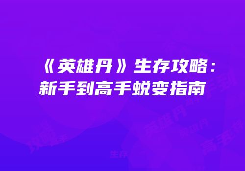 《英雄丹》生存攻略：新手到高手蜕变指南