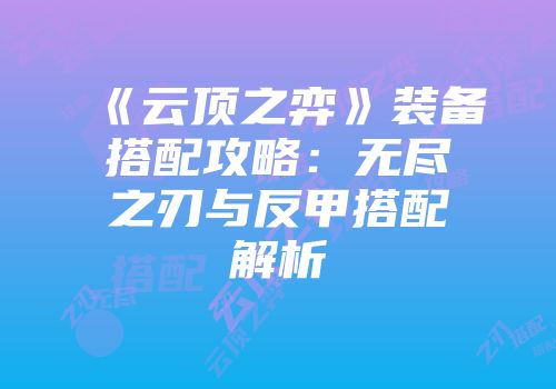 《云顶之弈》装备搭配攻略：无尽之刃与反甲搭配解析